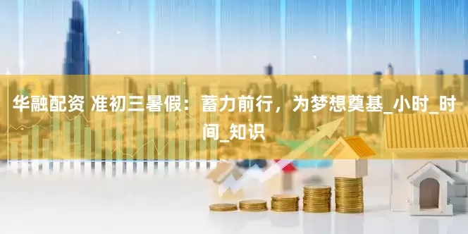 华融配资 准初三暑假：蓄力前行，为梦想奠基_小时_时间_知识