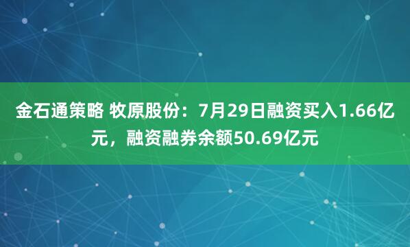 金石通策略 牧原股份：7月29日融资买入1.66亿元，融资融券余额50.69亿元