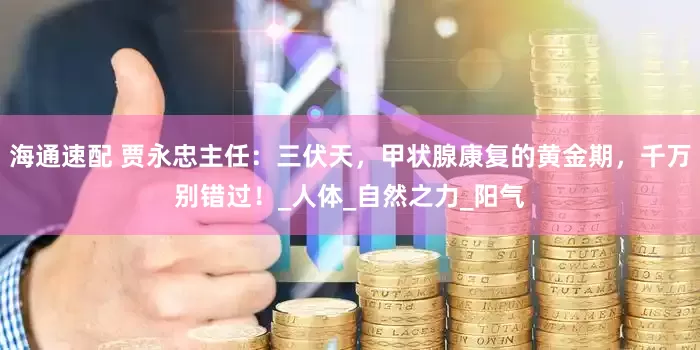 海通速配 贾永忠主任：三伏天，甲状腺康复的黄金期，千万别错过！_人体_自然之力_阳气