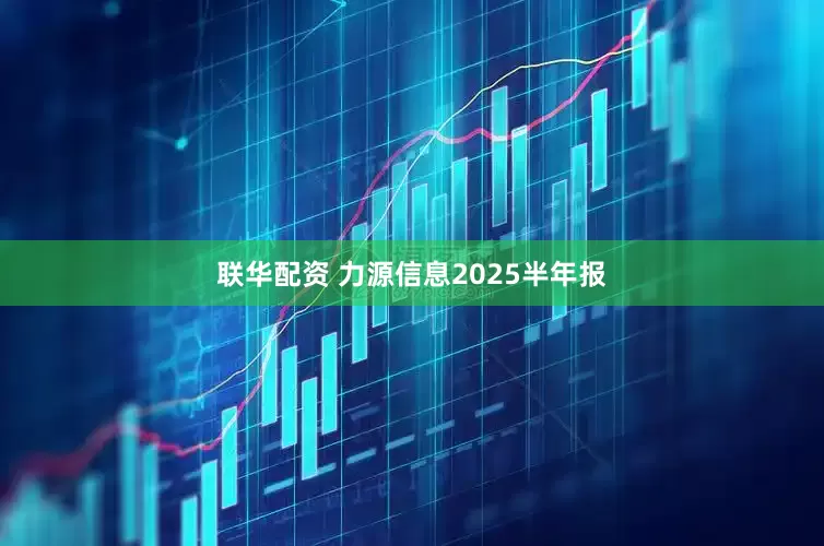 联华配资 力源信息2025半年报