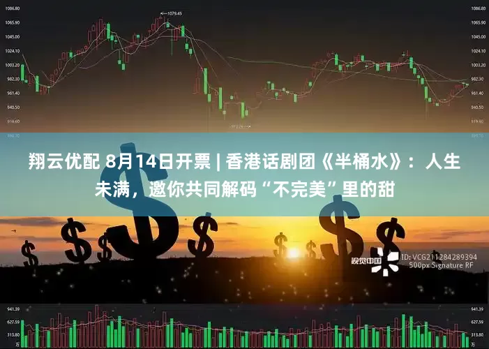 翔云优配 8月14日开票 | 香港话剧团《半桶水》：人生未满，邀你共同解码“不完美”里的甜