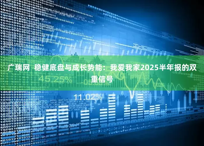 广瑞网  稳健底盘与成长势能：我爱我家2025半年报的双重信号