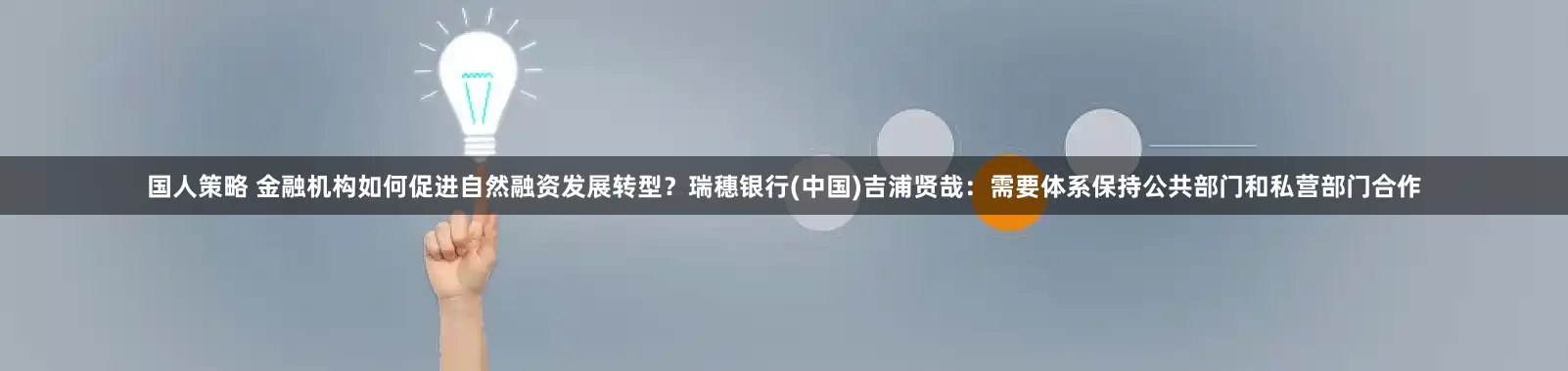 国人策略 金融机构如何促进自然融资发展转型？瑞穗银行(中国)吉浦贤哉：需要体系保持公共部门和私营部门合作
