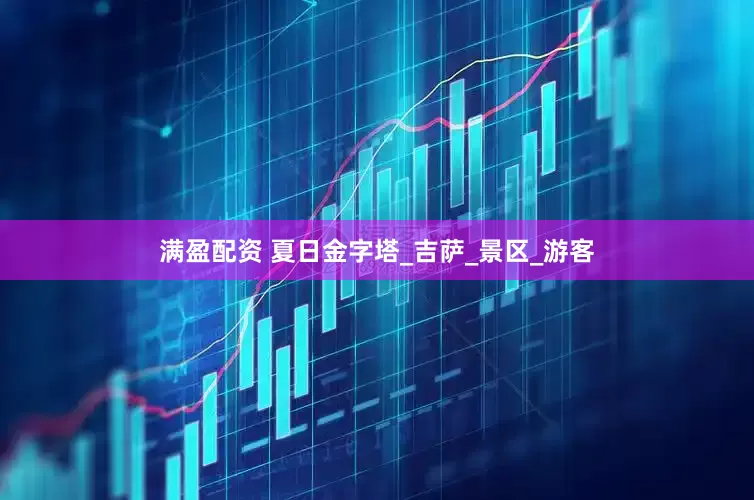 满盈配资 夏日金字塔_吉萨_景区_游客