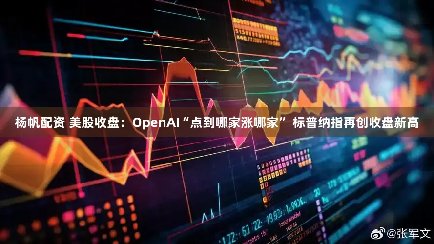 杨帆配资 美股收盘：OpenAI“点到哪家涨哪家” 标普纳指再创收盘新高