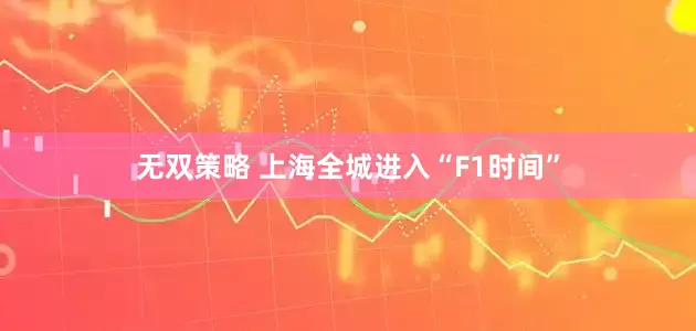 无双策略 上海全城进入“F1时间”