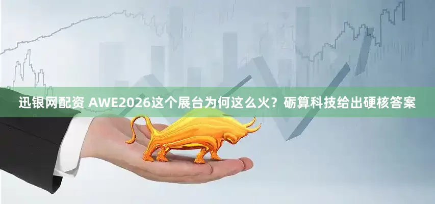 迅银网配资 AWE2026这个展台为何这么火？砺算科技给出硬核答案