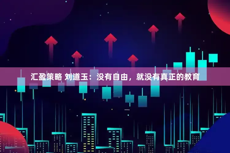 汇盈策略 刘道玉：没有自由，就没有真正的教育