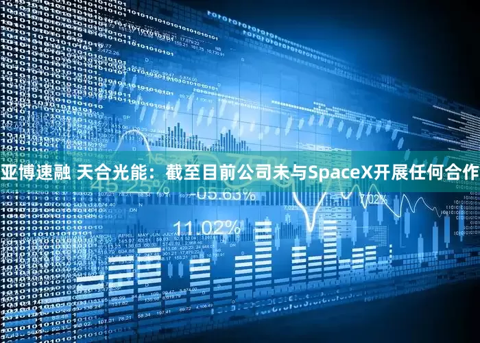 亚博速融 天合光能：截至目前公司未与SpaceX开展任何合作